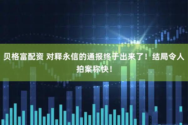 贝格富配资 对释永信的通报终于出来了!结局令人拍案称快!