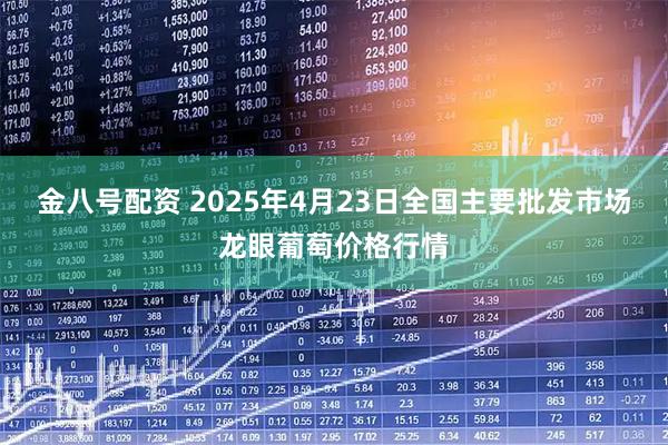 金八号配资 2025年4月23日全国主要批发市场龙眼葡萄价格行情