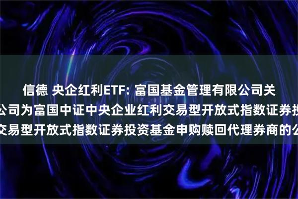 信德 央企红利ETF: 富国基金管理有限公司关于新增方正证券股份有限公司为富国中证中央企业红利交易型开放式指数证券投资基金申购赎回代理券商的公告