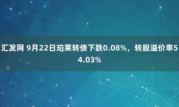 汇发网 9月22日珀莱转债下跌0.08%,转股溢价率54.03%
