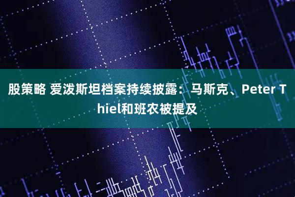 股策略 爱泼斯坦档案持续披露:马斯克、Peter Thiel和班农被提及
