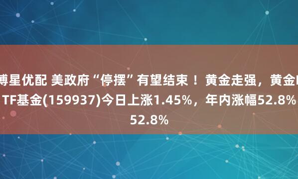 博星优配 美政府“停摆”有望结束 !黄金走强,黄金ETF基金(159937)今日上涨1.45%,年内涨幅52.8%