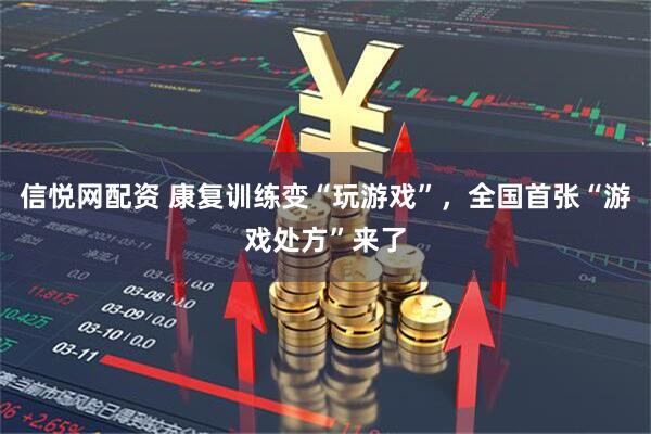信悦网配资 康复训练变“玩游戏”,全国首张“游戏处方”来了