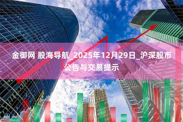 金御网 股海导航_2025年12月29日_沪深股市公告与交易提示