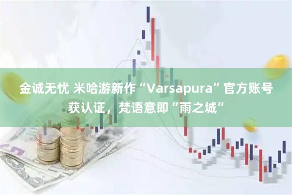 金诚无忧 米哈游新作“Varsapura”官方账号获认证,梵语意即“雨之城”