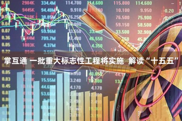 掌互通 一批重大标志性工程将实施  解读“十五五”